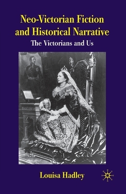 Neo-Victorian Fiction and Historical Narrative: The Victorians and Us by L. Hadley