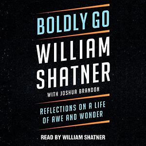 Boldly Go: Reflections on a Life of Awe and Wonder by Joshua Brandon, William Shatner