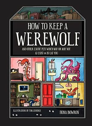 How to Keep A Werewolf: and other exotic pets which may or may not a) exist or b) eat you by Fiona Bowron