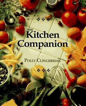The Kitchen Companion : The Ultimate Guide to Cooking and the Kitchen by Burwell and Burwell, Polly Clingerman, Jim Haynes, Joanne Leonard