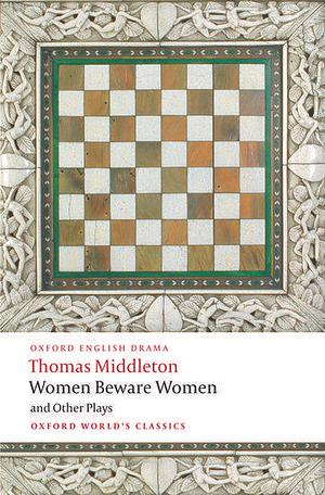 Women Beware Women & Other Plays by Thomas Middleton, Richard Dutton