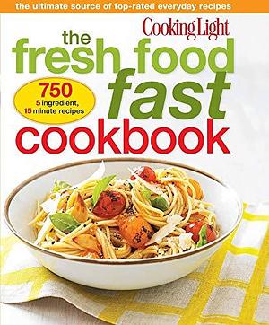 Cooking Light The Fresh Food Fast Cookbook: The Ultimate Collection of Top-Rated Everyday Dishes by The Editors of Cooking Light