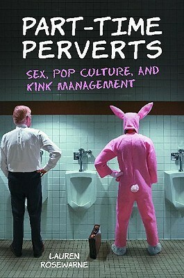 Part-Time Perverts: Sex, Pop Culture, and Kink Management by Lauren Rosewarne
