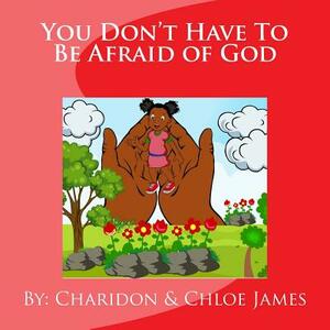 You Don't Have To Be Afraid of God by Chloe James, Charidon James