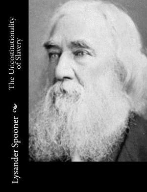 The Uncostitutionality of Slavery by Lysander Spooner
