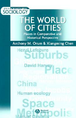 The World of Cities: Places in Comparative and Historical Perspective by Anthony M. Orum, Xiangming Chen
