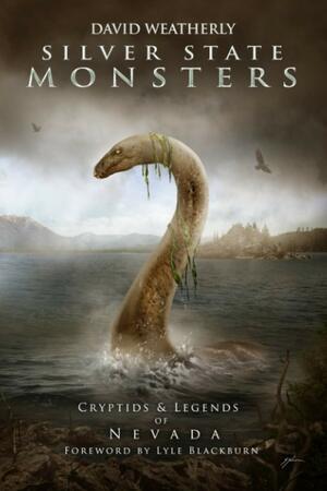 Silver State Monsters: Cryptids & Legends of Nevada by Lyle Blackburn, David Weatherly