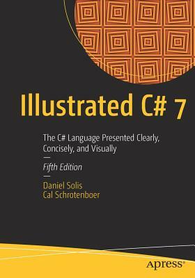 Illustrated C# 7: The C# Language Presented Clearly, Concisely, and Visually by Daniel Solis, Cal Schrotenboer