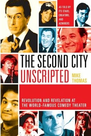 The Second City Unscripted: Revolution and Revelation at the World-Famous Comedy Theater by Mike Thomas