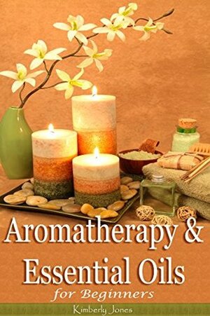 Aromatherapy and Essential Oils for Beginners by Kimberly Jones