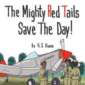 The Mighty Red Tails Save The Day!: The Story Of The Tuskegee Airmen! by K.S. Horne