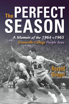 The Perfect Season: A Memoir of the 1964-1965 Evansville College Purple Aces by Russell Grieger