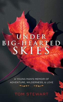 Under Big-Hearted Skies: A Young Man's Memoir of Adventure, Wilderness, & Love by Tom Stewart