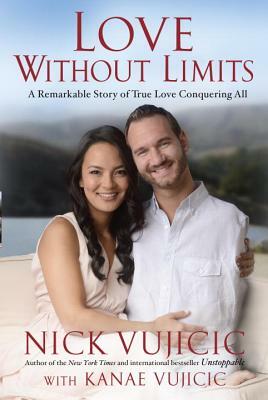 Love Without Limits: A Remarkable Story of True Love Conquering All by Nick Vujicic, Kanae Vujicic