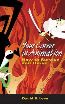 Your Career in Animation: How to Survive and Thrive by David B. Levy