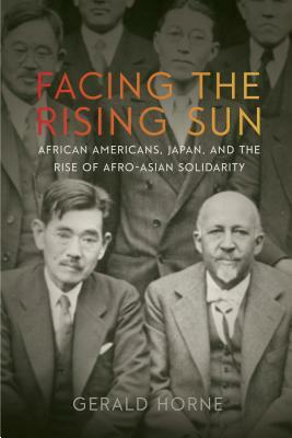 Facing the Rising Sun: African Americans, Japan, and the Rise of Afro-Asian Solidarity by Gerald Horne