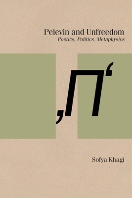Pelevin and Unfreedom: Poetics, Politics, Metaphysics by Sofya Khagi