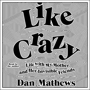 Like Crazy: Life with My Mother and Her Invisible Friends by Dan Mathews