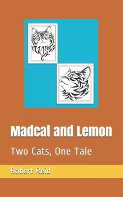 Madcat and Lemon: Two Cats, One Tale by Robert Reid