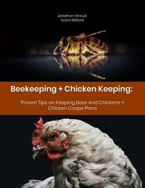 Beekeeping + Chicken Keeping: Proven Tips on Keeping Bees And Chickens + Chicken Coops Plans by Dawn Ballard, Jonathan Stroud