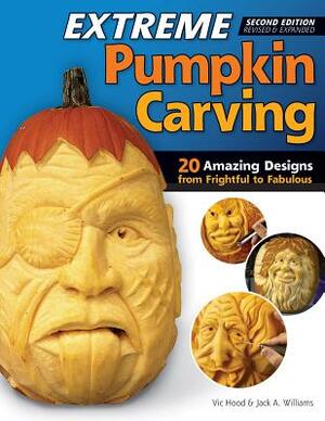 Extreme Pumpkin Carving, Second Edition Revised and Expanded: 20 Amazing Designs from Frightful to Fabulous by Jack Williams, Vic Hood