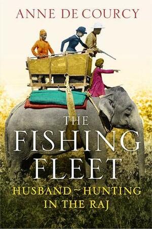 The Fishing Fleet: Husband Hunting in the Raj by Anne de Courcy