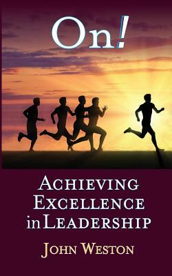 On!: Achieving Excellence in Leadership by John Weston