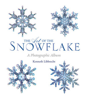 The Art of the Snowflake: A Photographic Album by Kenneth Libbrecht