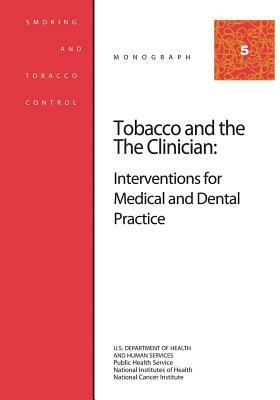 Tobacco and the Clinician: Interventions for Medical and Dental Practice: Smoking and Tobacco Control Monograph No. 5 by National Cancer Institute, U. S. Department of Heal Human Services, National Institutes of Health