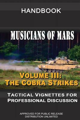 Musicians of Mars: Tactical Vignettes for Professional Discussion: Volume III: The Cobra Strikes by United States Army