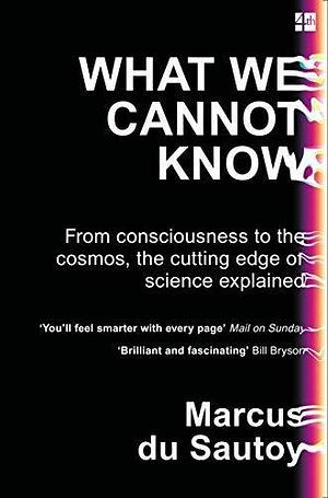 NEW-What We Cannot Know: From consciousness to the cosmos, the cutting edge of science explained by Marcus du Sautoy, Marcus du Sautoy