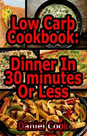 Low Carb Cookbook - Dinner In 30 Minutes Or Less by Daniel Cook