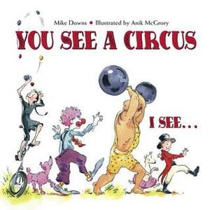 You See a Circus, I See... by Anik McGrory, Mike Downs