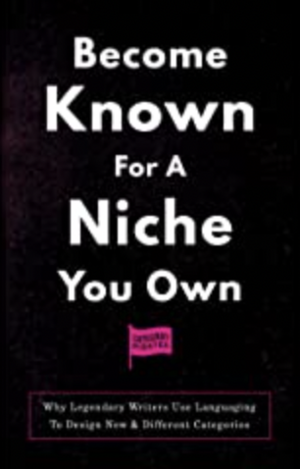 Become Known For A Niche You Own: Why Legendary Writers Use Languaging To Design New & Different Categories by Category Pirates