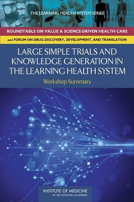 Large Simple Trials and Knowledge Generation in a Learning Health System: Workshop Summary by Institute of Medicine, Forum on Drug Discovery Development and, Board on Health Sciences Policy