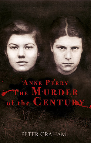 Anne Perry and the Murder of the Century by Peter Graham
