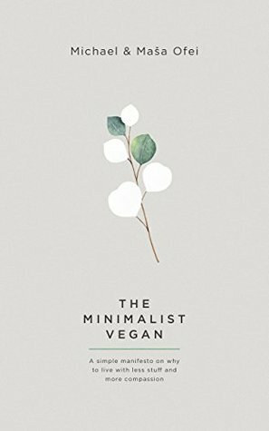 The Minimalist Vegan: A Simple Manifesto On Why To Live With Less Stuff And More Compassion by Masa Ofei, Michael Ofei