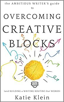 The Ambitious Writer's Guide to Overcoming Creative Blocks and Building a Writing Routine that Works by Katie Klein