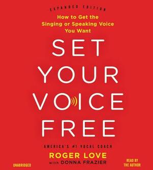 Set Your Voice Free: How to Get the Singing or Speaking Voice Your Want by Donna Frazier, Roger Love