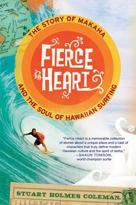 Fierce Heart: The Story of Makaha and the Soul of Hawaiian Surfing by Stuart Holmes Coleman