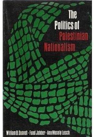 The Politics of Palestinian Nationalism by Fuad Jabber, William Baver Quandt, Paul Jabber, Ann Mosely Lesch, William B. Quandt