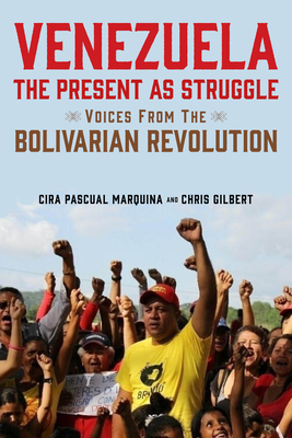 Venezuela, the Present as Struggle: Voices from the Bolivarian Revolution by Chris Gilbert, Cira Pascual Marquina