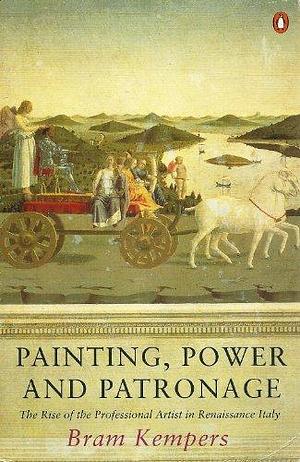 Painting, Power and Patronage: The Rise of the Professional Artist in the Italian Renaissance by Bram Kempers