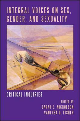 Integral Voices on Sex, Gender, and Sexuality: Critical Inquiries by Sarah E. Nicholson, Sarah Nicholson, Vanessa D. Fisher