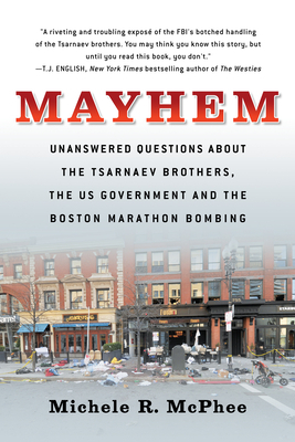 Mayhem: Unanswered Questions about the Tsarnaev Brothers, the Us Government and the Boston Marathon Bombing by Michele McPhee