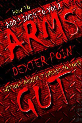 How to add 1 inch to your arms without adding 2 inches to your gut by Dexter Poin