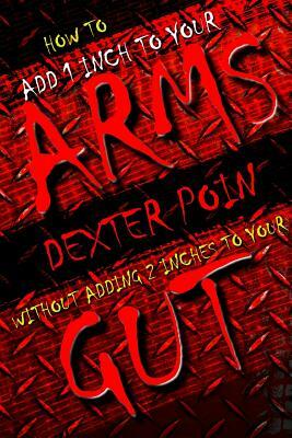 How to add 1 inch to your arms without adding 2 inches to your gut by Dexter Poin
