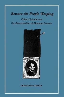 Beware the People Weeping: Public Opinion and the Assassination of Abraham Lincoln by Thomas Reed Turner