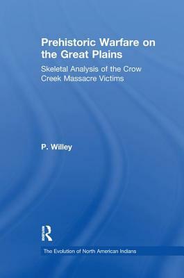 Prehistoric Warfare on the Great Plains: Skeletal Analysis of the Crow Creek Massacre Victims by P. Willey