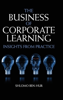 The Business of Corporate Learning: Insights from Practice by Shlomo Ben-Hur